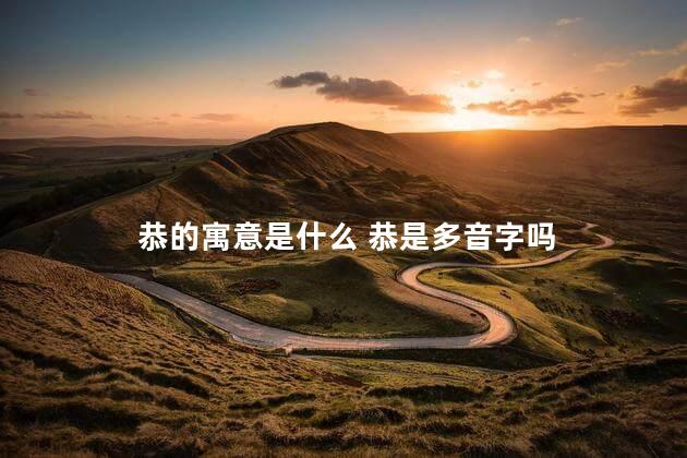 恭的寓意是什么 恭是多音字吗
